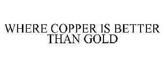 WHERE COPPER IS BETTER THAN GOLD
