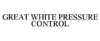 GREAT WHITE PRESSURE CONTROL