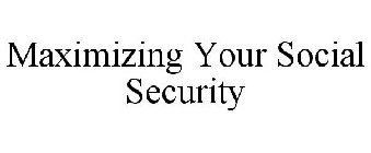 MAXIMIZING YOUR SOCIAL SECURITY