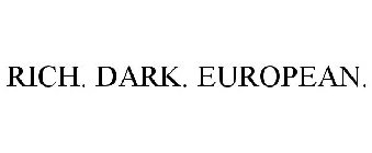 RICH. DARK. EUROPEAN.