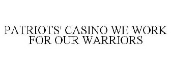 PATRIOTS' CASINO WE WORK FOR OUR WARRIORS