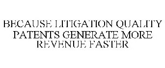BECAUSE LITIGATION QUALITY PATENTS GENERATE MORE REVENUE FASTER