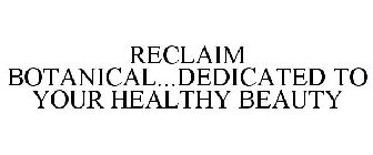 RECLAIM BOTANICAL...DEDICATED TO YOUR HEALTHY BEAUTY