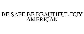 BE SAFE BE BEAUTIFUL BUY AMERICAN