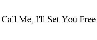 CALL ME, I'LL SET YOU FREE