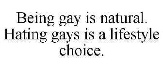 BEING GAY IS NATURAL. HATING GAYS IS A LIFESTYLE CHOICE.