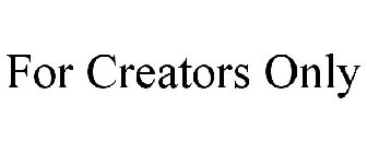 FOR CREATORS ONLY