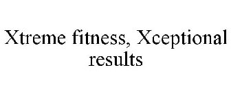 XTREME FITNESS, XCEPTIONAL RESULTS