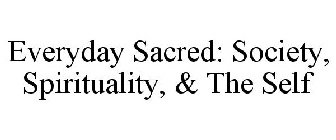 EVERYDAY SACRED: SOCIETY, SPIRITUALITY, & THE SELF