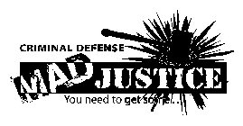 CRIMINAL DEFENSE MAD JUSTICE YOU NEED TO GET SOME . . .