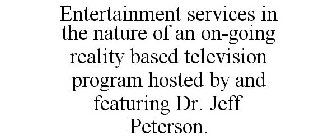 ENTERTAINMENT SERVICES IN THE NATURE OF AN ON-GOING REALITY BASED TELEVISION PROGRAM HOSTED BY AND FEATURING DR. JEFF PETERSON.