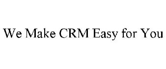 WE MAKE CRM EASY FOR YOU