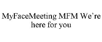 MYFACEMEETING MFM WE'RE HERE FOR YOU