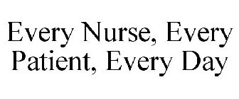 EVERY NURSE, EVERY PATIENT, EVERY DAY