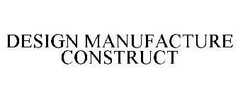 DESIGN MANUFACTURE CONSTRUCT