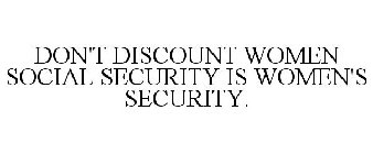 DON'T DISCOUNT WOMEN SOCIAL SECURITY IS WOMEN'S SECURITY.