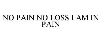 NO PAIN NO LOSS I AM IN PAIN