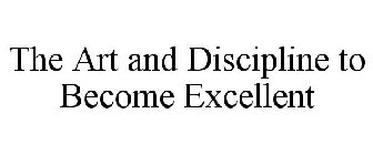 THE ART AND DISCIPLINE TO BECOME EXCELLENT