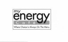 MY ENERGY CAFE WHERE CHOICE IS ALWAYS ON THE MENU.
