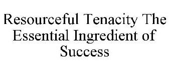 RESOURCEFUL TENACITY THE ESSENTIAL INGREDIENT OF SUCCESS