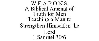 W.E.A.P.O.N.S. A BIBLICAL ARSENAL OF TRUTH FOR MEN TEACHING A MAN TO STRENGTHEN HIMSELF IN THE LORD 1 SAMUEL 30:6