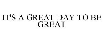 IT'S A GREAT DAY TO BE GREAT