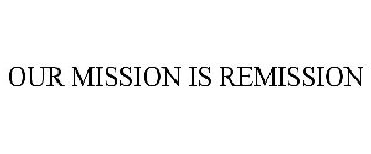OUR MISSION IS REMISSION