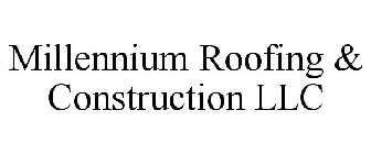 MILLENNIUM ROOFING & CONSTRUCTION LLC