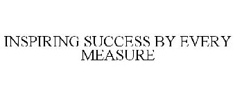 INSPIRING SUCCESS BY EVERY MEASURE