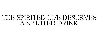 THE SPIRITED LIFE DESERVES A SPIRITED DRINK