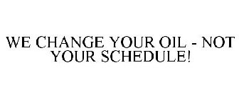 WE CHANGE YOUR OIL - NOT YOUR SCHEDULE!