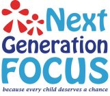NEXT GENERATION FOCUS BECAUSE EVERY CHILD DESERVES A CHANCE