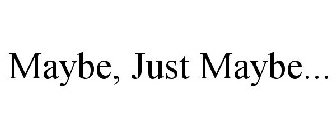 MAYBE, JUST MAYBE...