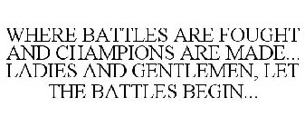 WHERE BATTLES ARE FOUGHT AND CHAMPIONS ARE MADE... LADIES AND GENTLEMEN, LET THE BATTLES BEGIN...