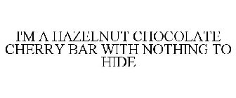 I'M A HAZELNUT CHOCOLATE CHERRY BAR WITH NOTHING TO HIDE