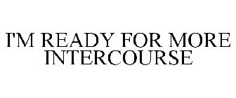 I'M READY FOR MORE INTERCOURSE