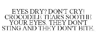 EYES DRY? DON'T CRY! CROCODILE TEARS SOOTHE YOUR EYES. THEY DON'T STING AND THEY DON'T BITE.