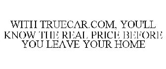 WITH TRUECAR.COM, YOU'LL KNOW THE REAL PRICE BEFORE YOU LEAVE YOUR HOME