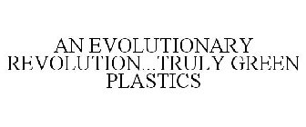 AN EVOLUTIONARY REVOLUTION...TRULY GREEN PLASTICS