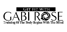 GET FIT WITH GABI ROSE TRAINING OF THE BODY BEGINS WITH THE MIND