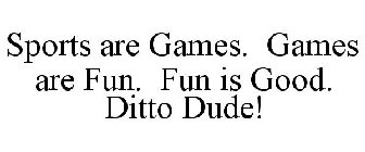 SPORTS ARE GAMES. GAMES ARE FUN. FUN IS GOOD. DITTO DUDE!