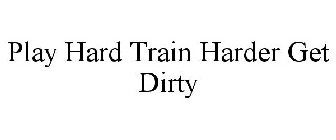 PLAY HARD TRAIN HARDER GET DIRTY
