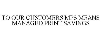 TO OUR CUSTOMERS MPS MEANS MANAGED PRINT SAVINGS