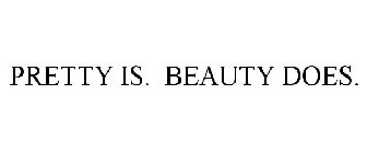 PRETTY IS. BEAUTY DOES.