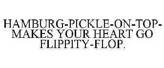 HAMBURG-PICKLE-ON-TOP- MAKES YOUR HEART GO FLIPPITY-FLOP.