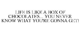 LIFE IS LIKE A BOX OF CHOCOLATES... YOU NEVER KNOW WHAT YOU'RE GONNA GET!