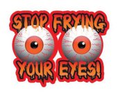 STOP FRYING YOUR EYES
