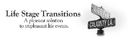 LIFE STAGE TRANSITIONS A PLEASANT SOLUTION TO UNPLEASANT LIFE EVENTS. LIFE AVE. CALAMITY LA.