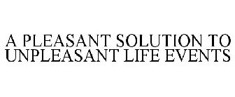 A PLEASANT SOLUTION TO UNPLEASANT LIFE EVENTS