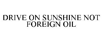 DRIVE ON SUNSHINE NOT FOREIGN OIL